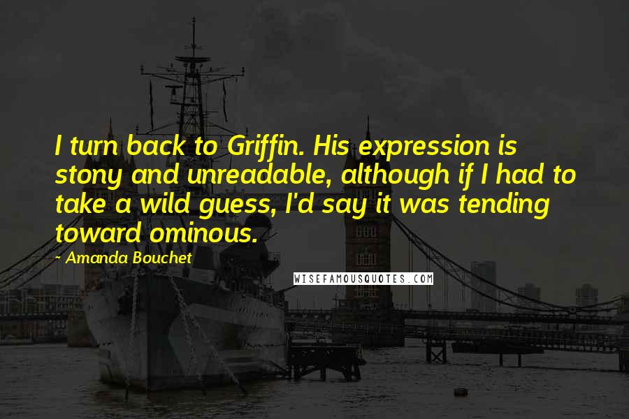 Amanda Bouchet Quotes: I turn back to Griffin. His expression is stony and unreadable, although if I had to take a wild guess, I'd say it was tending toward ominous.