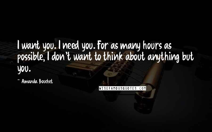 Amanda Bouchet Quotes: I want you. I need you. For as many hours as possible, I don't want to think about anything but you.