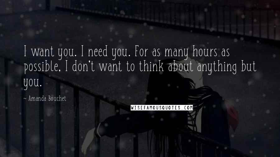 Amanda Bouchet Quotes: I want you. I need you. For as many hours as possible, I don't want to think about anything but you.