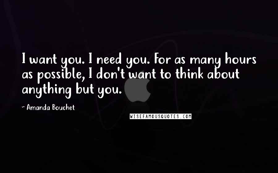 Amanda Bouchet Quotes: I want you. I need you. For as many hours as possible, I don't want to think about anything but you.