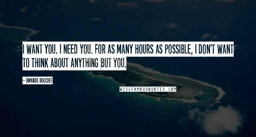 Amanda Bouchet Quotes: I want you. I need you. For as many hours as possible, I don't want to think about anything but you.