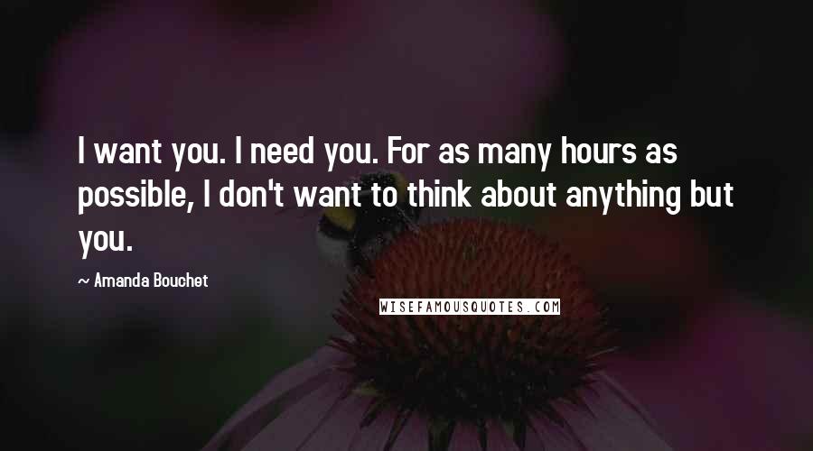 Amanda Bouchet Quotes: I want you. I need you. For as many hours as possible, I don't want to think about anything but you.