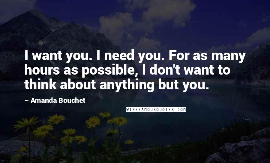 Amanda Bouchet Quotes: I want you. I need you. For as many hours as possible, I don't want to think about anything but you.