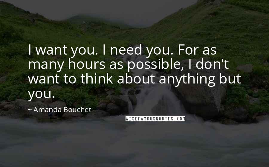 Amanda Bouchet Quotes: I want you. I need you. For as many hours as possible, I don't want to think about anything but you.