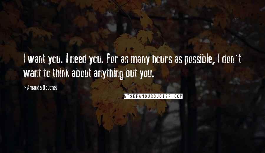 Amanda Bouchet Quotes: I want you. I need you. For as many hours as possible, I don't want to think about anything but you.