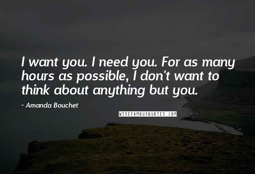 Amanda Bouchet Quotes: I want you. I need you. For as many hours as possible, I don't want to think about anything but you.