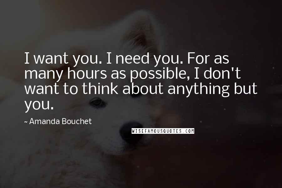 Amanda Bouchet Quotes: I want you. I need you. For as many hours as possible, I don't want to think about anything but you.