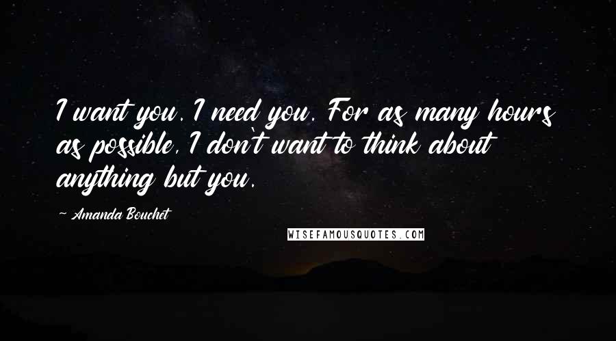 Amanda Bouchet Quotes: I want you. I need you. For as many hours as possible, I don't want to think about anything but you.