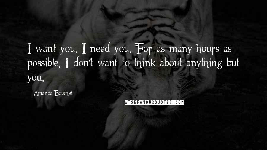 Amanda Bouchet Quotes: I want you. I need you. For as many hours as possible, I don't want to think about anything but you.