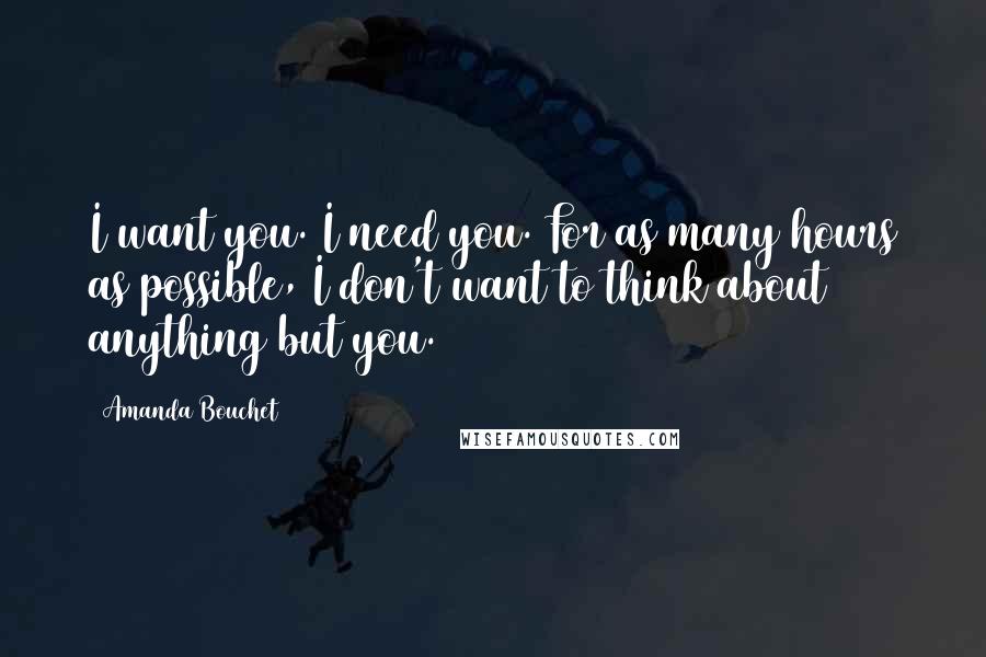 Amanda Bouchet Quotes: I want you. I need you. For as many hours as possible, I don't want to think about anything but you.