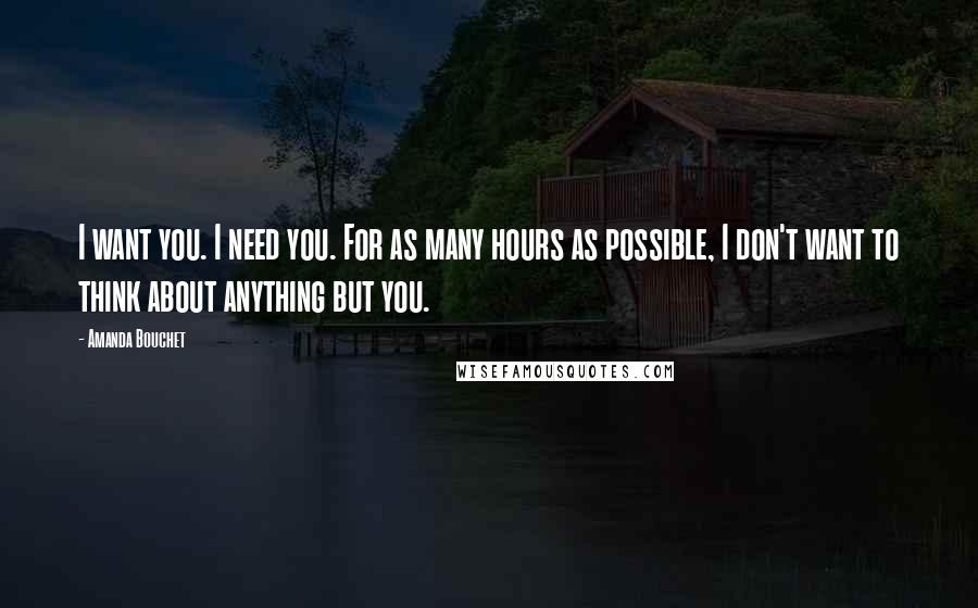 Amanda Bouchet Quotes: I want you. I need you. For as many hours as possible, I don't want to think about anything but you.