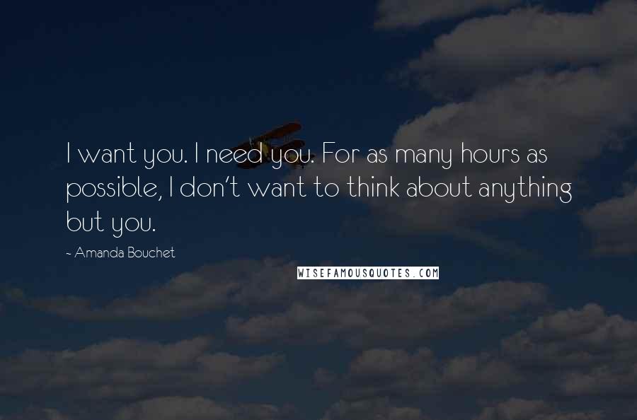 Amanda Bouchet Quotes: I want you. I need you. For as many hours as possible, I don't want to think about anything but you.