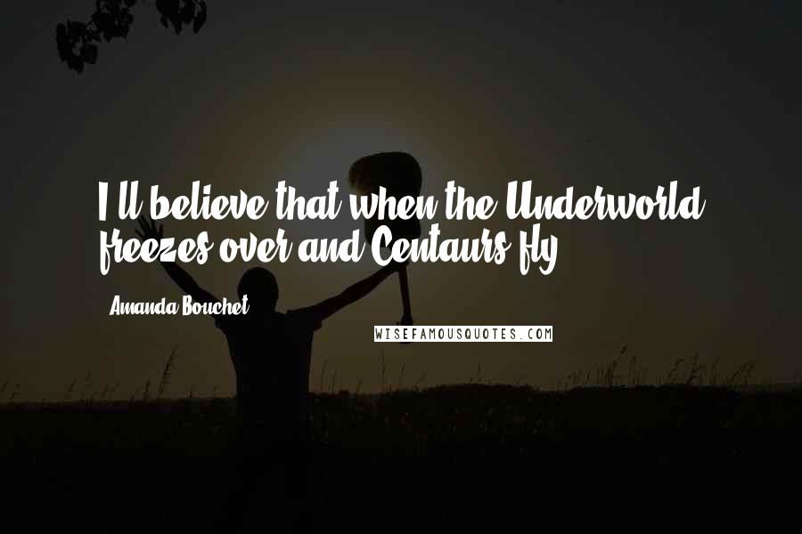 Amanda Bouchet Quotes: I'll believe that when the Underworld freezes over and Centaurs fly.