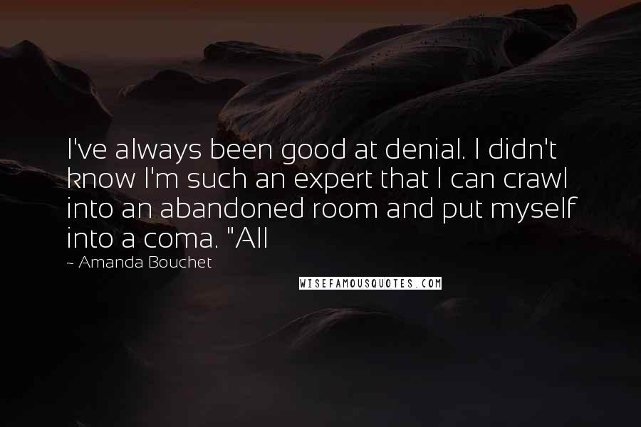 Amanda Bouchet Quotes: I've always been good at denial. I didn't know I'm such an expert that I can crawl into an abandoned room and put myself into a coma. "All