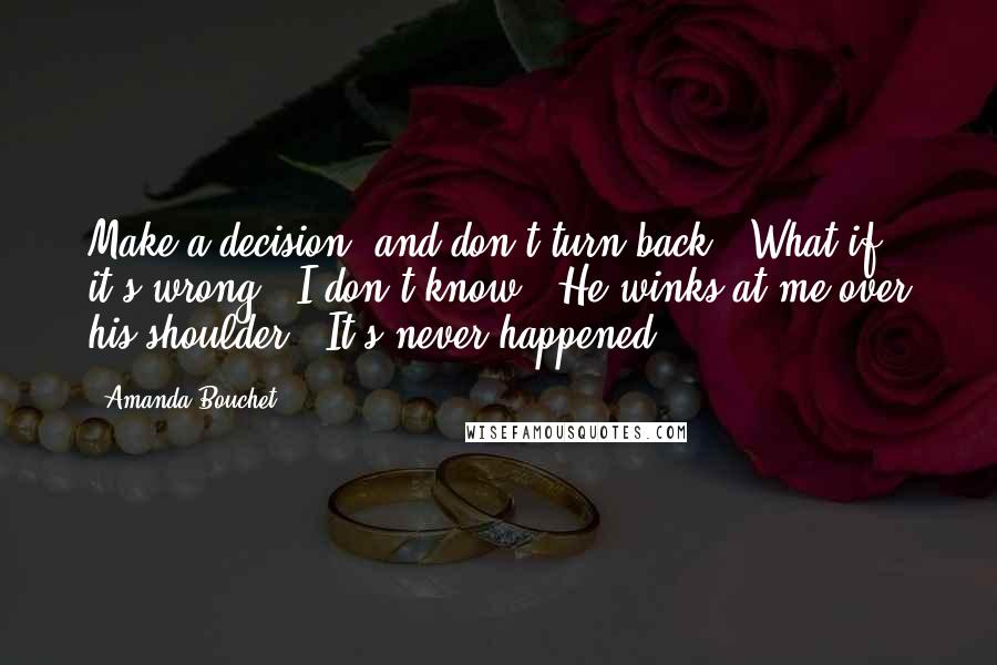 Amanda Bouchet Quotes: Make a decision, and don't turn back.""What if it's wrong?""I don't know." He winks at me over his shoulder. "It's never happened.