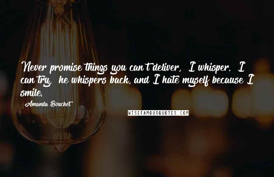 Amanda Bouchet Quotes: Never promise things you can't deliver," I whisper. "I can try," he whispers back, and I hate myself because I smile.