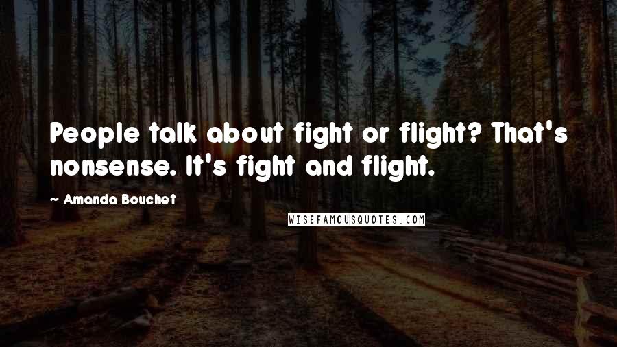 Amanda Bouchet Quotes: People talk about fight or flight? That's nonsense. It's fight and flight.