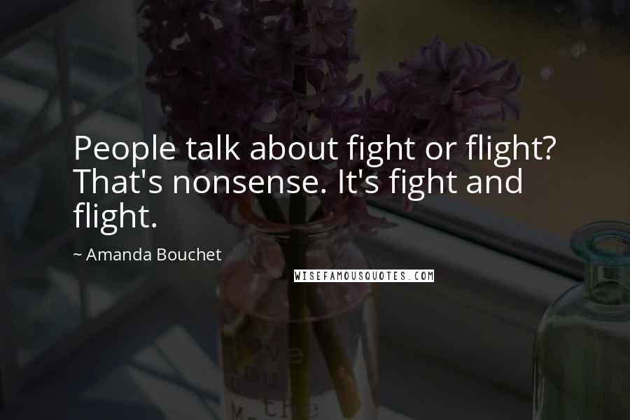 Amanda Bouchet Quotes: People talk about fight or flight? That's nonsense. It's fight and flight.