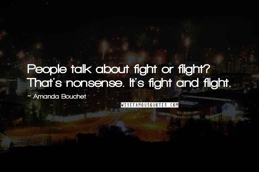 Amanda Bouchet Quotes: People talk about fight or flight? That's nonsense. It's fight and flight.