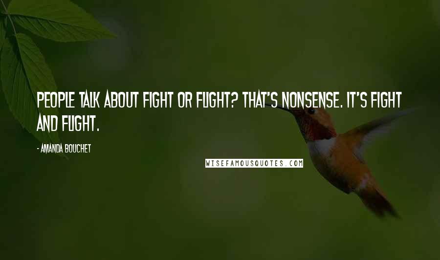 Amanda Bouchet Quotes: People talk about fight or flight? That's nonsense. It's fight and flight.