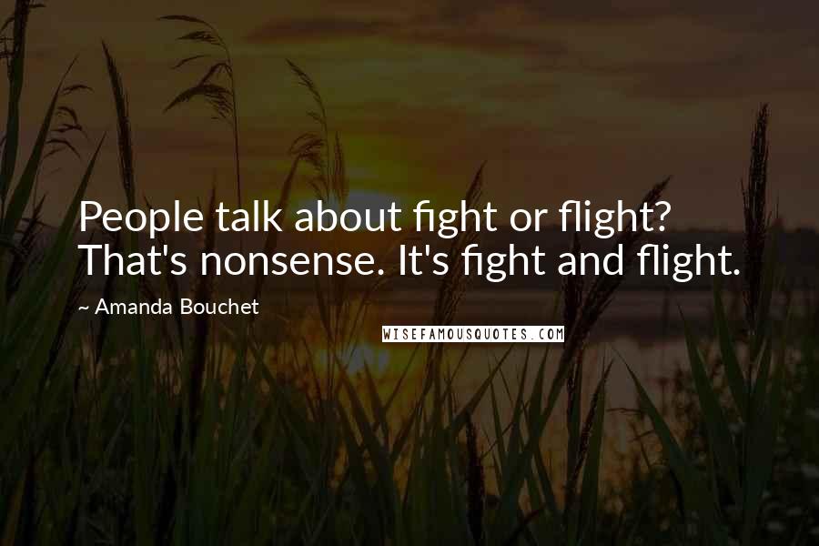 Amanda Bouchet Quotes: People talk about fight or flight? That's nonsense. It's fight and flight.