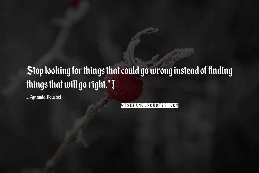 Amanda Bouchet Quotes: Stop looking for things that could go wrong instead of finding things that will go right." I