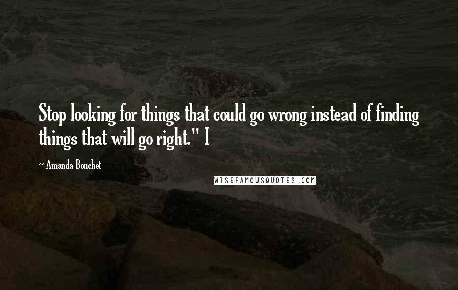 Amanda Bouchet Quotes: Stop looking for things that could go wrong instead of finding things that will go right." I