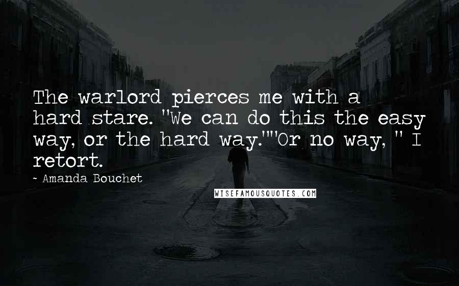 Amanda Bouchet Quotes: The warlord pierces me with a hard stare. "We can do this the easy way, or the hard way.""Or no way, " I retort.