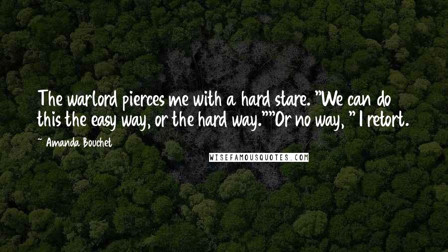 Amanda Bouchet Quotes: The warlord pierces me with a hard stare. "We can do this the easy way, or the hard way.""Or no way, " I retort.