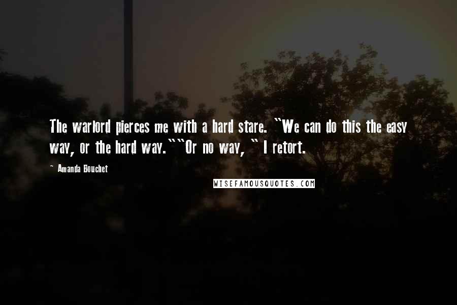 Amanda Bouchet Quotes: The warlord pierces me with a hard stare. "We can do this the easy way, or the hard way.""Or no way, " I retort.