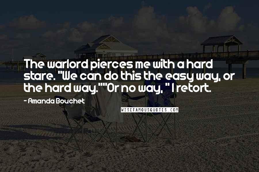 Amanda Bouchet Quotes: The warlord pierces me with a hard stare. "We can do this the easy way, or the hard way.""Or no way, " I retort.