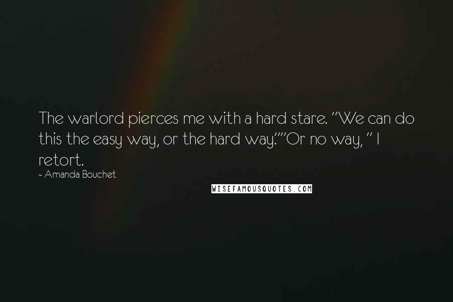 Amanda Bouchet Quotes: The warlord pierces me with a hard stare. "We can do this the easy way, or the hard way.""Or no way, " I retort.