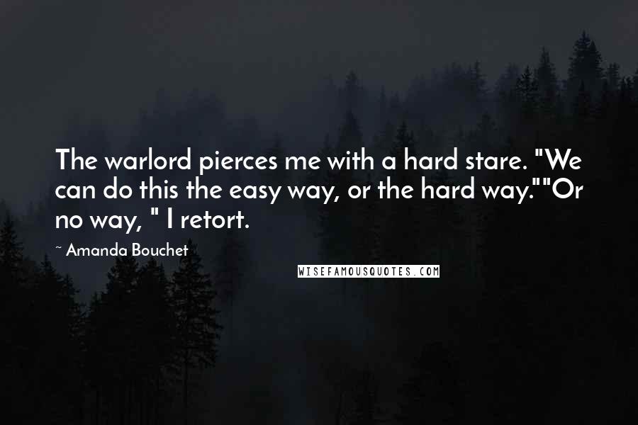 Amanda Bouchet Quotes: The warlord pierces me with a hard stare. "We can do this the easy way, or the hard way.""Or no way, " I retort.