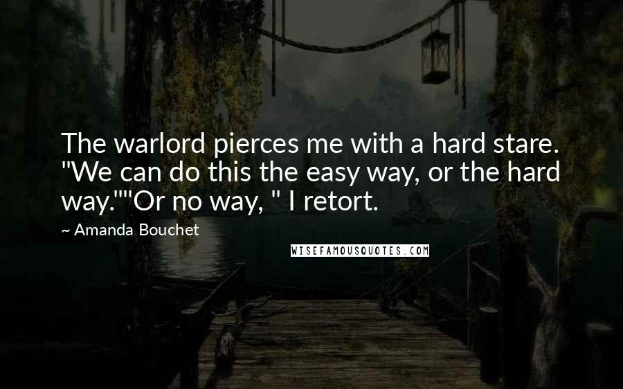 Amanda Bouchet Quotes: The warlord pierces me with a hard stare. "We can do this the easy way, or the hard way.""Or no way, " I retort.