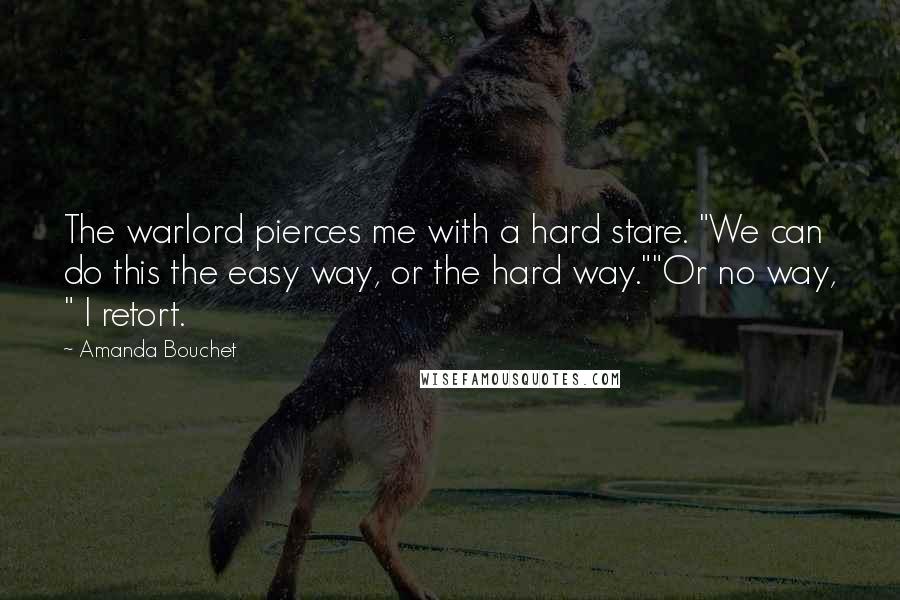 Amanda Bouchet Quotes: The warlord pierces me with a hard stare. "We can do this the easy way, or the hard way.""Or no way, " I retort.