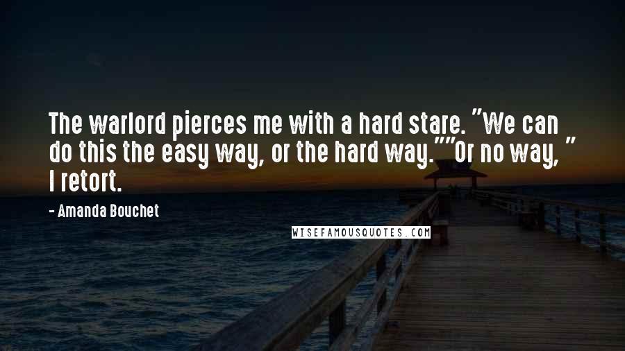 Amanda Bouchet Quotes: The warlord pierces me with a hard stare. "We can do this the easy way, or the hard way.""Or no way, " I retort.