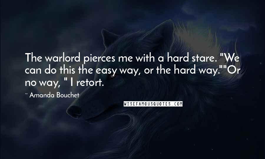 Amanda Bouchet Quotes: The warlord pierces me with a hard stare. "We can do this the easy way, or the hard way.""Or no way, " I retort.