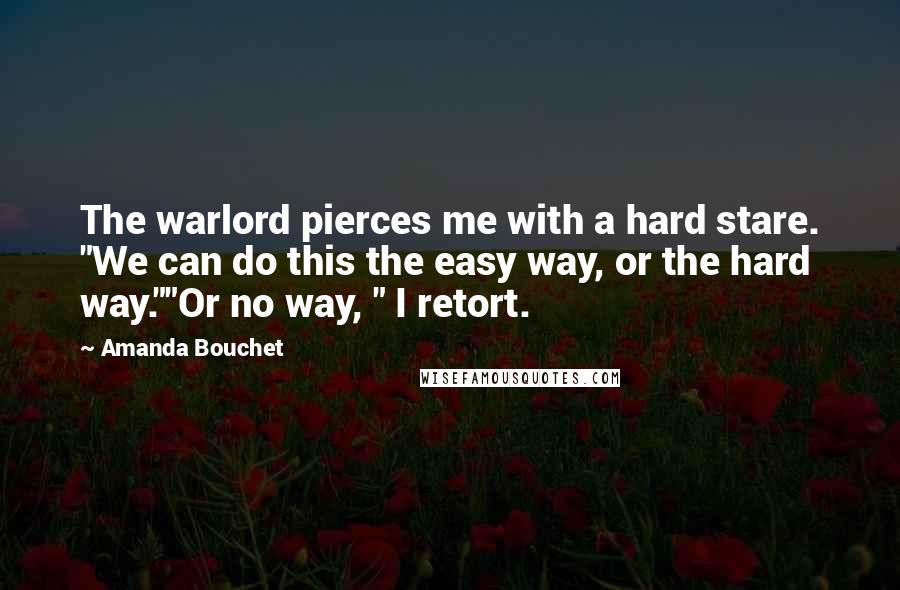 Amanda Bouchet Quotes: The warlord pierces me with a hard stare. "We can do this the easy way, or the hard way.""Or no way, " I retort.