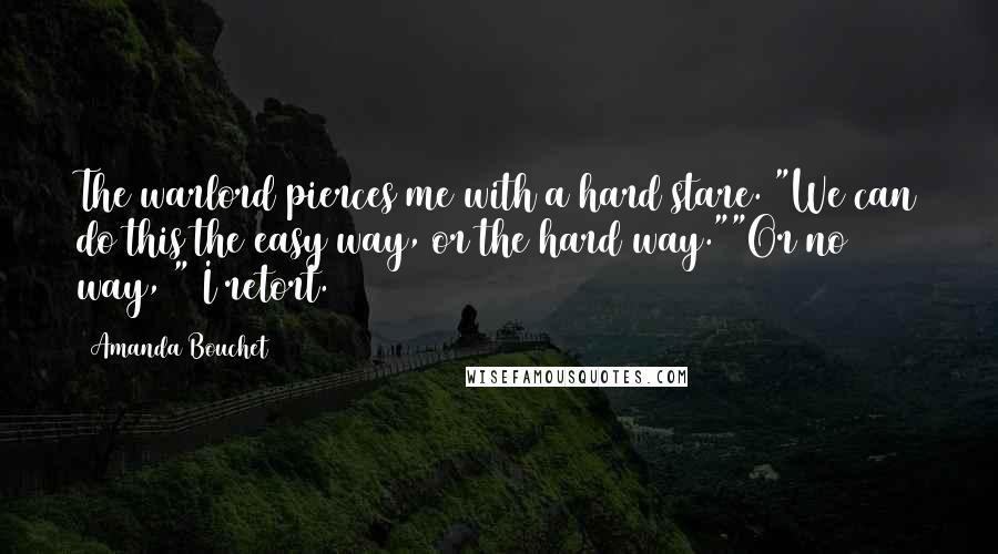 Amanda Bouchet Quotes: The warlord pierces me with a hard stare. "We can do this the easy way, or the hard way.""Or no way, " I retort.