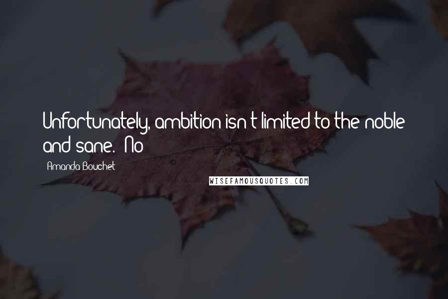 Amanda Bouchet Quotes: Unfortunately, ambition isn't limited to the noble and sane. "No