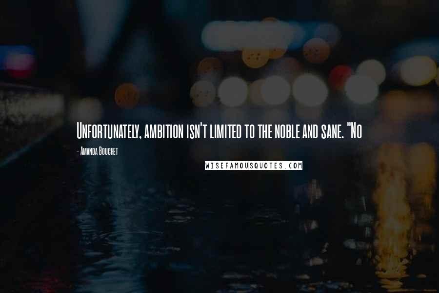 Amanda Bouchet Quotes: Unfortunately, ambition isn't limited to the noble and sane. "No