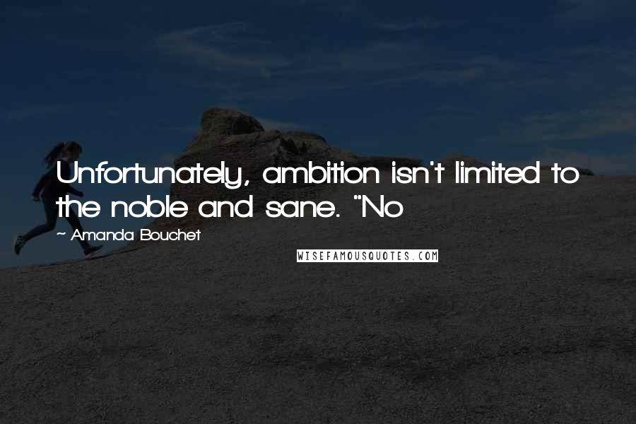 Amanda Bouchet Quotes: Unfortunately, ambition isn't limited to the noble and sane. "No