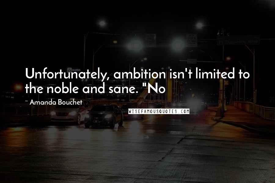 Amanda Bouchet Quotes: Unfortunately, ambition isn't limited to the noble and sane. "No