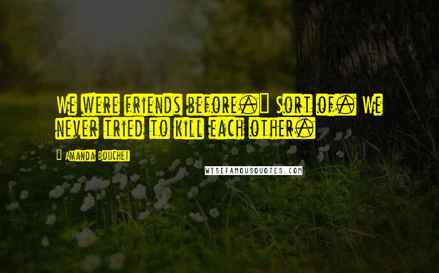 Amanda Bouchet Quotes: We were friends before." Sort of. We never tried to kill each other.