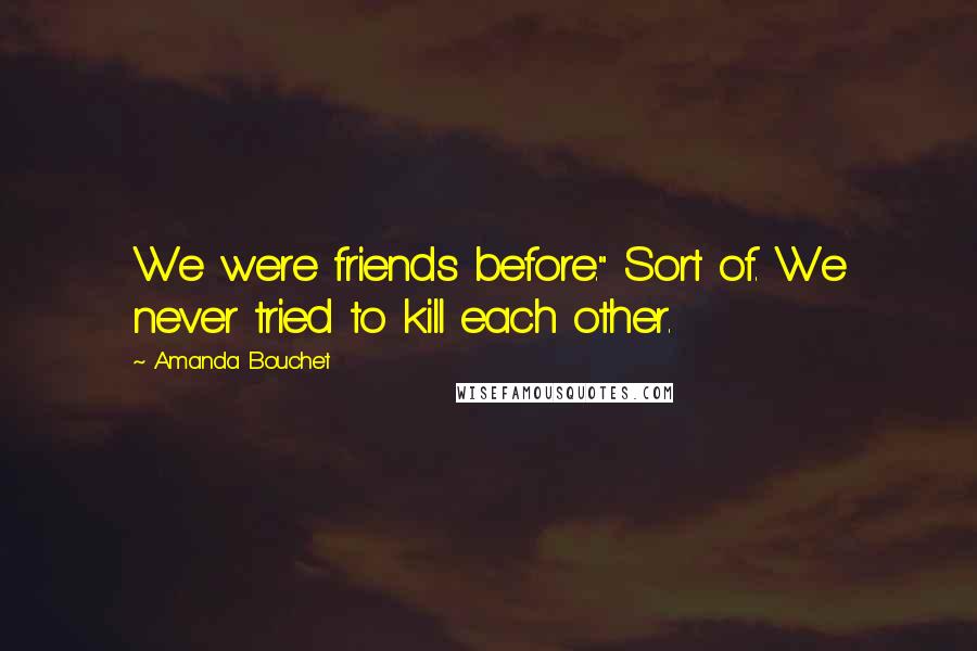 Amanda Bouchet Quotes: We were friends before." Sort of. We never tried to kill each other.