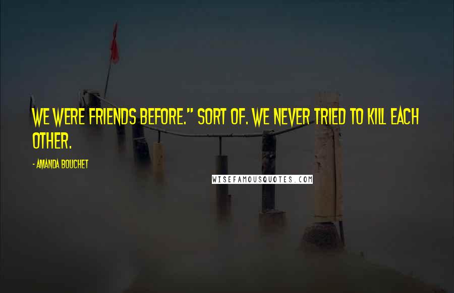 Amanda Bouchet Quotes: We were friends before." Sort of. We never tried to kill each other.