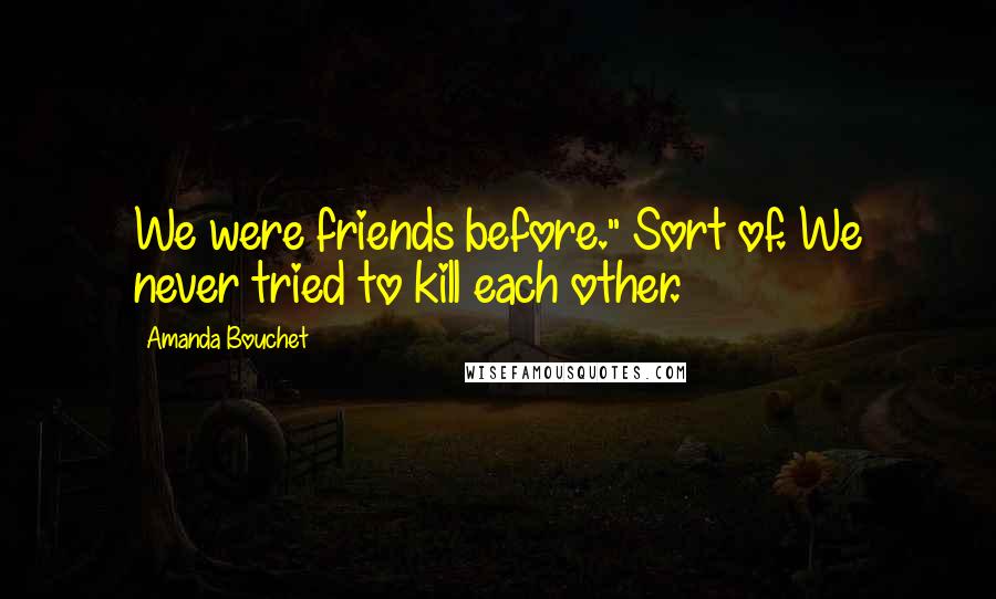 Amanda Bouchet Quotes: We were friends before." Sort of. We never tried to kill each other.