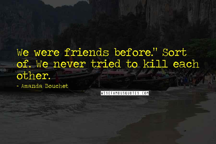 Amanda Bouchet Quotes: We were friends before." Sort of. We never tried to kill each other.