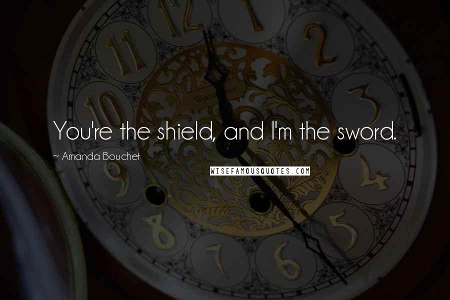 Amanda Bouchet Quotes: You're the shield, and I'm the sword.