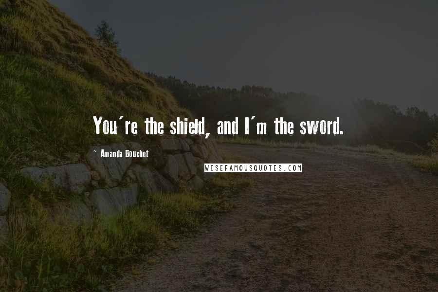 Amanda Bouchet Quotes: You're the shield, and I'm the sword.